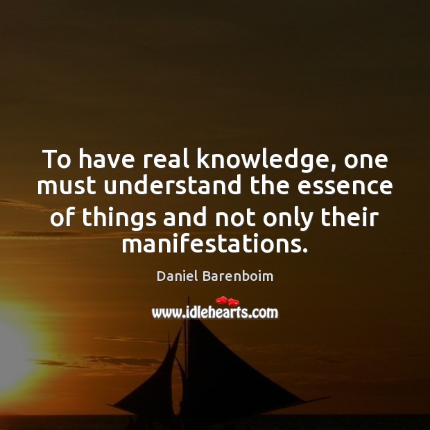 To have real knowledge, one must understand the essence of things and Daniel Barenboim Picture Quote