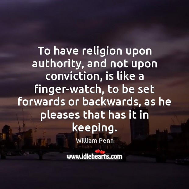To have religion upon authority, and not upon conviction, is like a William Penn Picture Quote