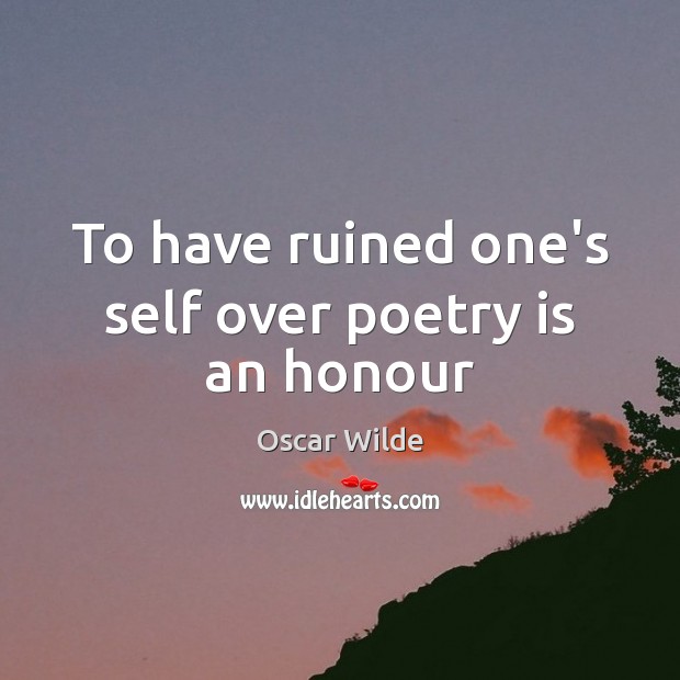 To have ruined one’s self over poetry is an honour Oscar Wilde Picture Quote
