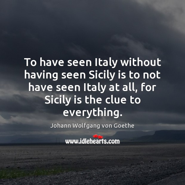 To have seen Italy without having seen Sicily is to not have Johann Wolfgang von Goethe Picture Quote