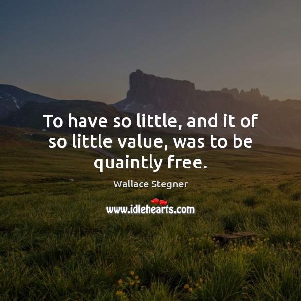 To have so little, and it of so little value, was to be quaintly free. Wallace Stegner Picture Quote