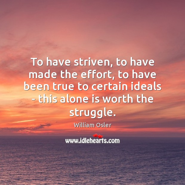 To have striven, to have made the effort, to have been true William Osler Picture Quote
