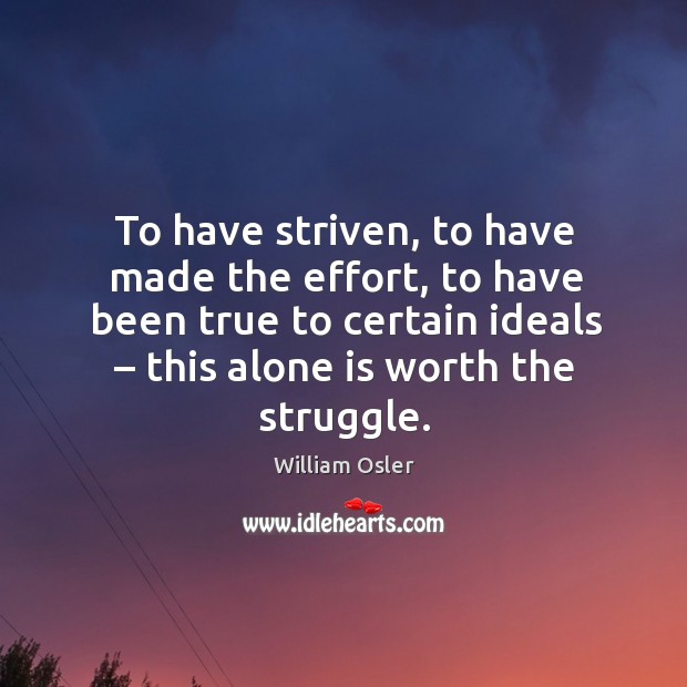 To have striven, to have made the effort, to have been true to certain ideals – this alone is worth the struggle. William Osler Picture Quote