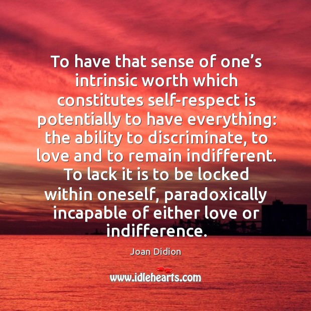 To have that sense of one’s intrinsic worth which constitutes self-respect is potentially to have everything: Joan Didion Picture Quote