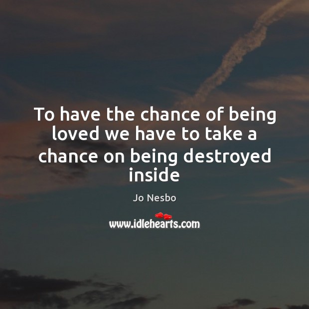 To have the chance of being loved we have to take a chance on being destroyed inside Image