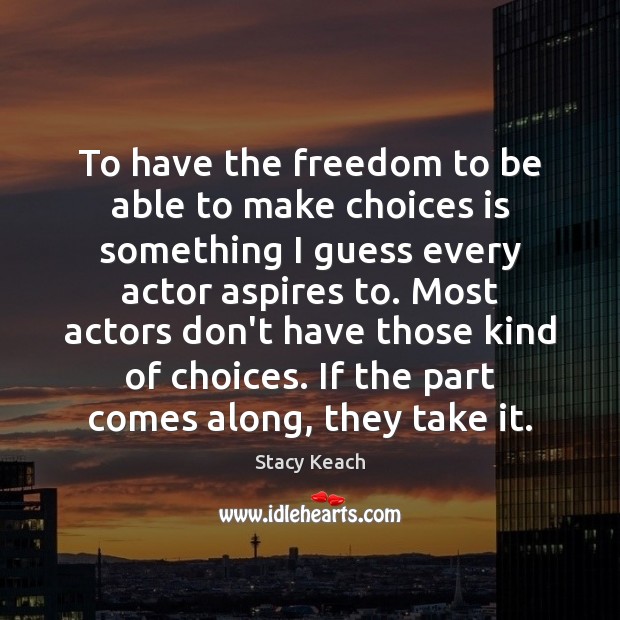 To have the freedom to be able to make choices is something Stacy Keach Picture Quote