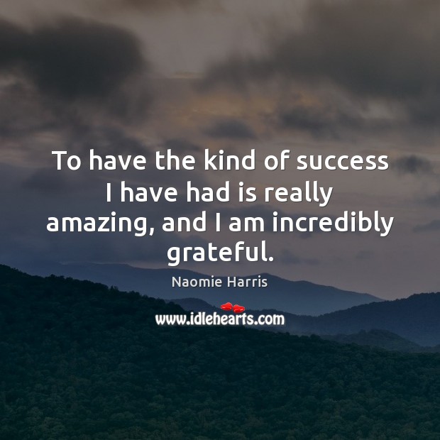 To have the kind of success I have had is really amazing, and I am incredibly grateful. Naomie Harris Picture Quote