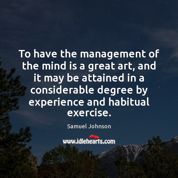 To have the management of the mind is a great art, and Samuel Johnson Picture Quote