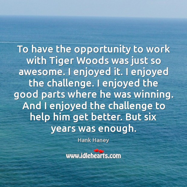 To have the opportunity to work with Tiger Woods was just so Hank Haney Picture Quote