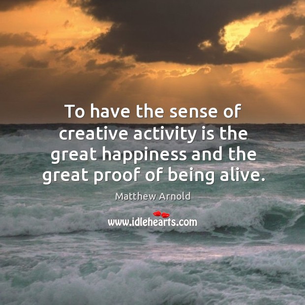 To have the sense of creative activity is the great happiness and the great proof of being alive. Image