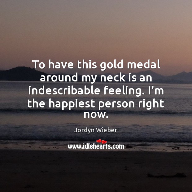 To have this gold medal around my neck is an indescribable feeling. Jordyn Wieber Picture Quote