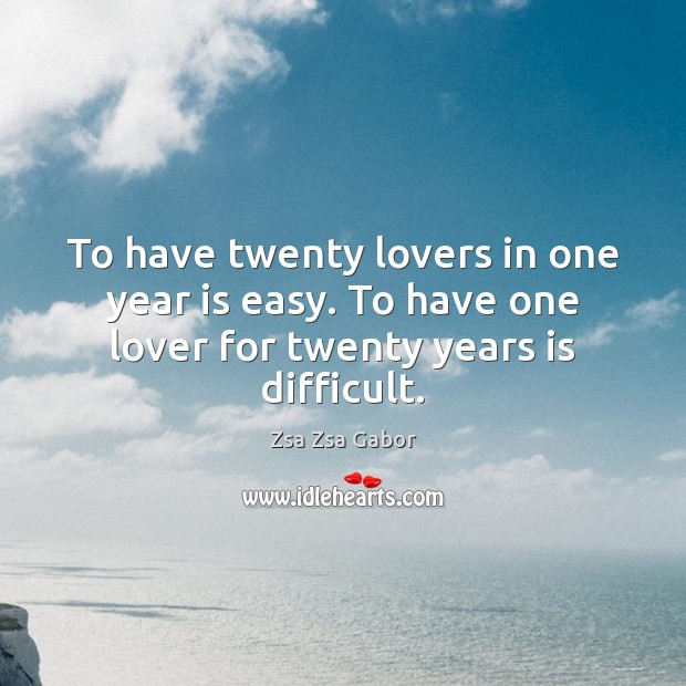 To have twenty lovers in one year is easy. To have one Zsa Zsa Gabor Picture Quote