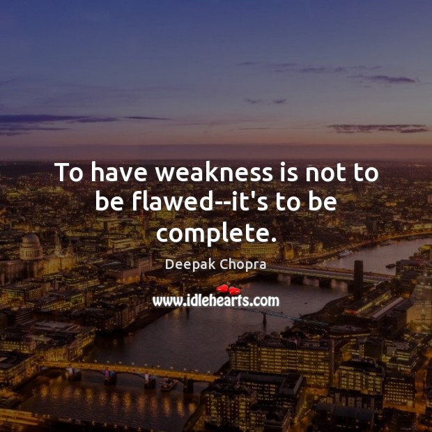 To have weakness is not to be flawed–it’s to be complete. Deepak Chopra Picture Quote