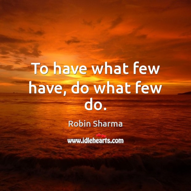 To have what few have, do what few do. Image