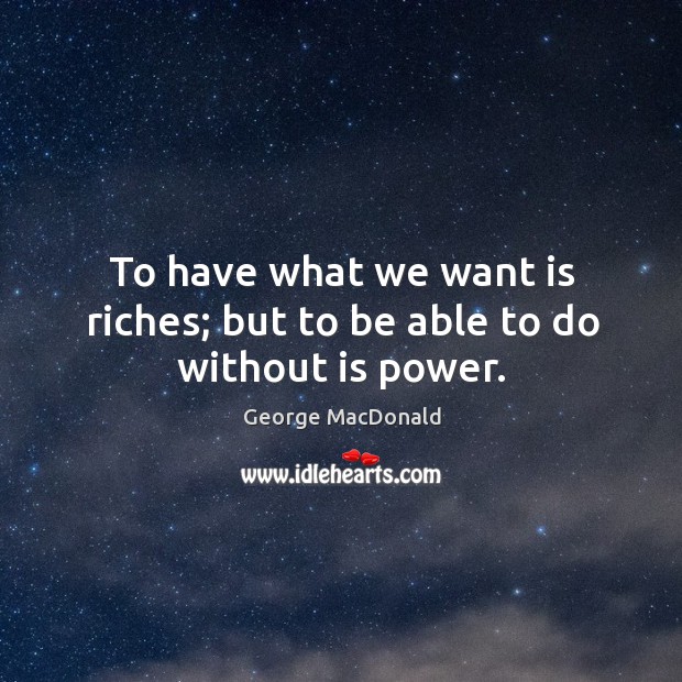 To have what we want is riches; but to be able to do without is power. George MacDonald Picture Quote
