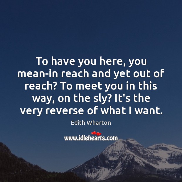 To have you here, you mean-in reach and yet out of reach? Edith Wharton Picture Quote