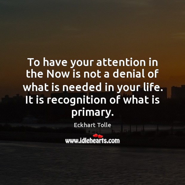 To have your attention in the Now is not a denial of Eckhart Tolle Picture Quote
