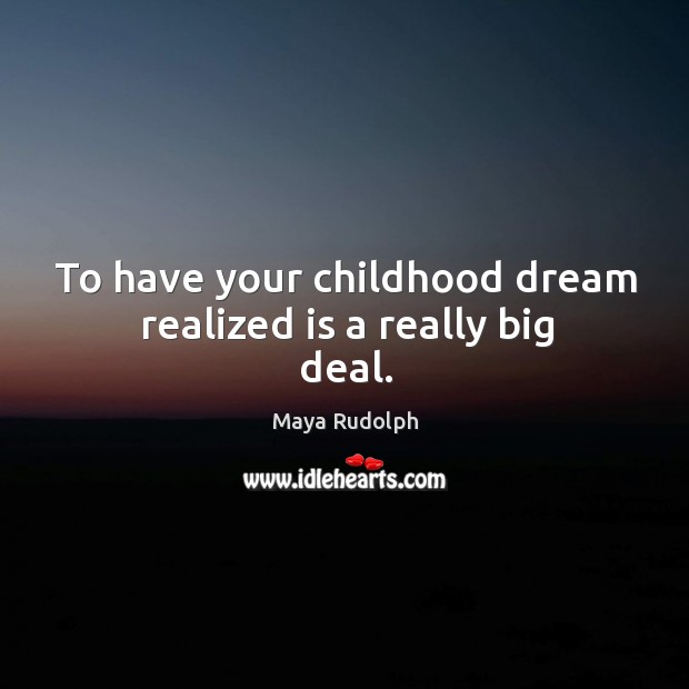 To have your childhood dream realized is a really big deal. Maya Rudolph Picture Quote