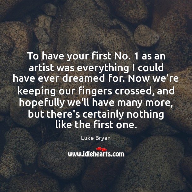 To have your first No. 1 as an artist was everything I could Luke Bryan Picture Quote