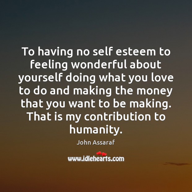 To having no self esteem to feeling wonderful about yourself doing what Humanity Quotes Image
