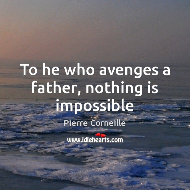 To he who avenges a father, nothing is impossible Pierre Corneille Picture Quote