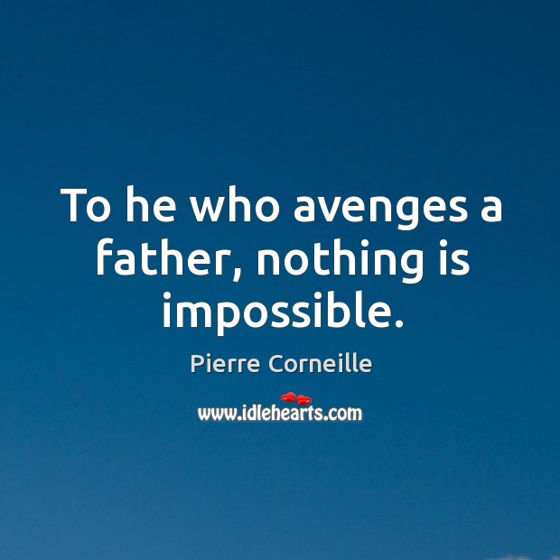 To he who avenges a father, nothing is impossible. Pierre Corneille Picture Quote