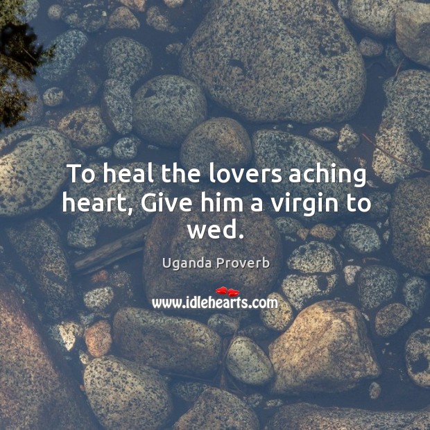 To heal the lovers aching heart, give him a virgin to wed. Uganda Proverbs Image