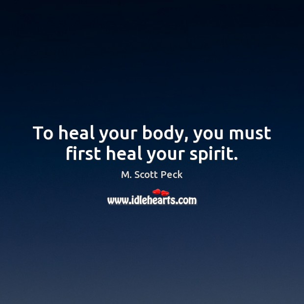 To heal your body, you must first heal your spirit. M. Scott Peck Picture Quote
