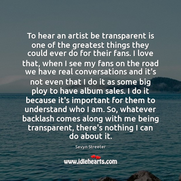 To hear an artist be transparent is one of the greatest things Sevyn Streeter Picture Quote