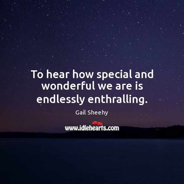 To hear how special and wonderful we are is endlessly enthralling. Image