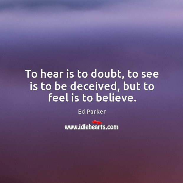 To hear is to doubt, to see is to be deceived, but to feel is to believe. Image