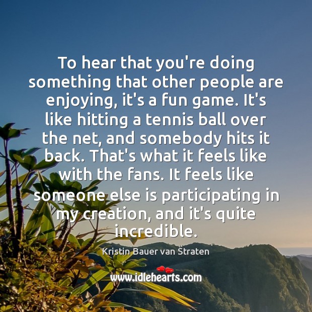 To hear that you’re doing something that other people are enjoying, it’s Kristin Bauer van Straten Picture Quote