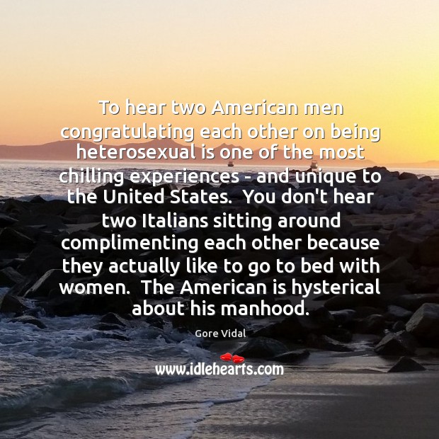 To hear two American men congratulating each other on being heterosexual is Gore Vidal Picture Quote