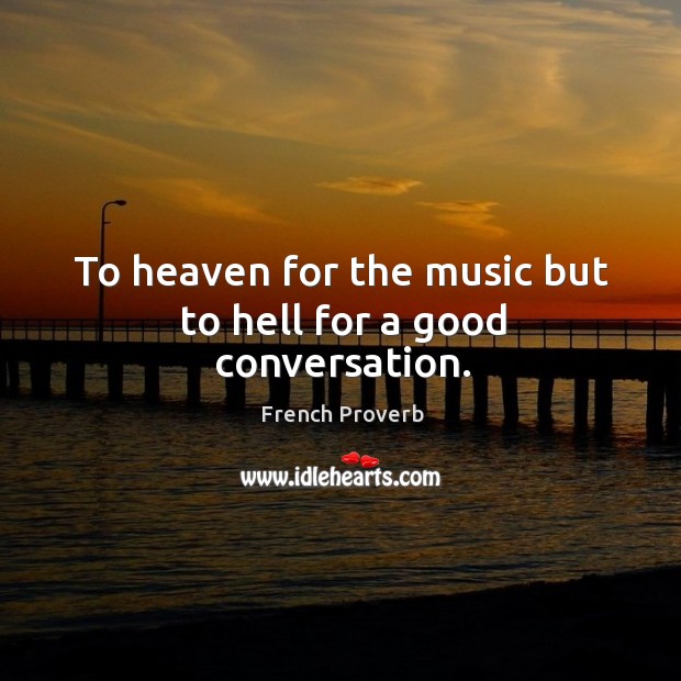 To heaven for the music but to hell for a good conversation. Image