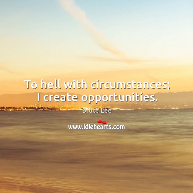 To hell with circumstances; I create opportunities. Bruce Lee Picture Quote