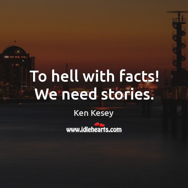 To hell with facts! We need stories. Ken Kesey Picture Quote