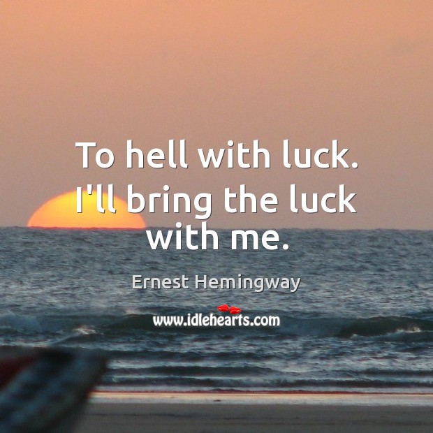 To hell with luck. I’ll bring the luck with me. Ernest Hemingway Picture Quote
