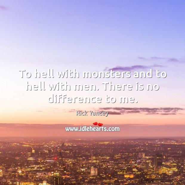 To hell with monsters and to hell with men. There is no difference to me. Rick Yancey Picture Quote