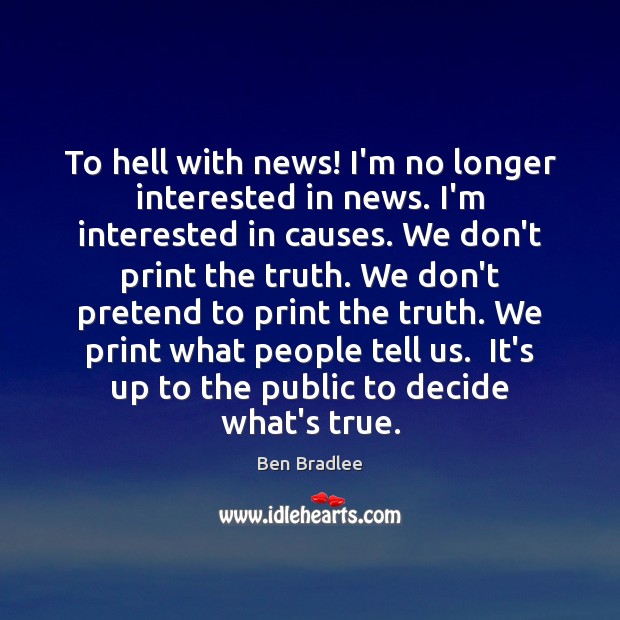 To hell with news! I’m no longer interested in news. I’m interested Image