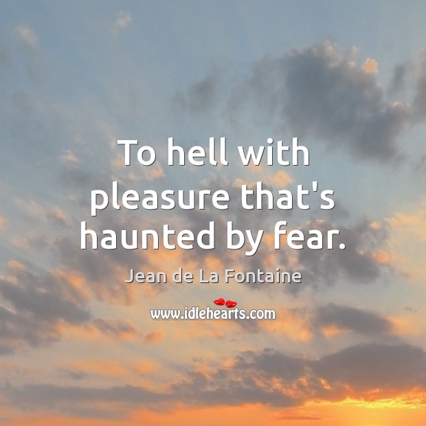 To hell with pleasure that’s haunted by fear. Jean de La Fontaine Picture Quote