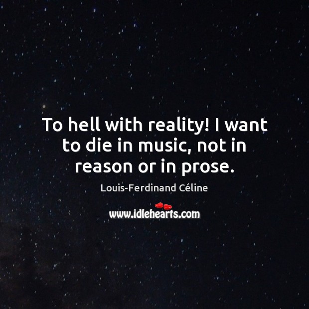 To hell with reality! I want to die in music, not in reason or in prose. Music Quotes Image