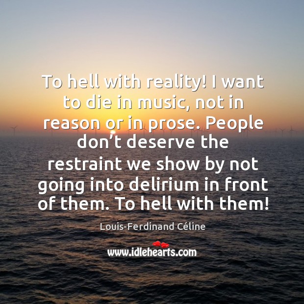 To hell with reality! I want to die in music, not in reason or in prose. Louis-Ferdinand Céline Picture Quote
