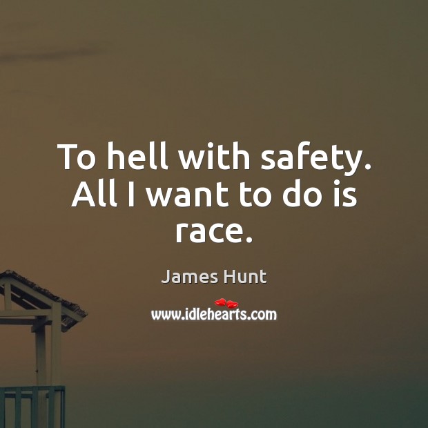 To hell with safety. All I want to do is race. James Hunt Picture Quote