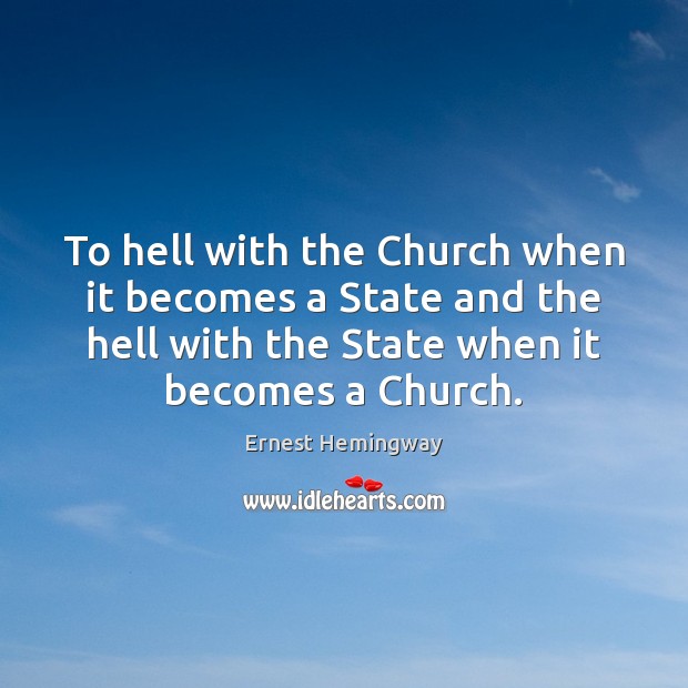 To hell with the Church when it becomes a State and the Ernest Hemingway Picture Quote