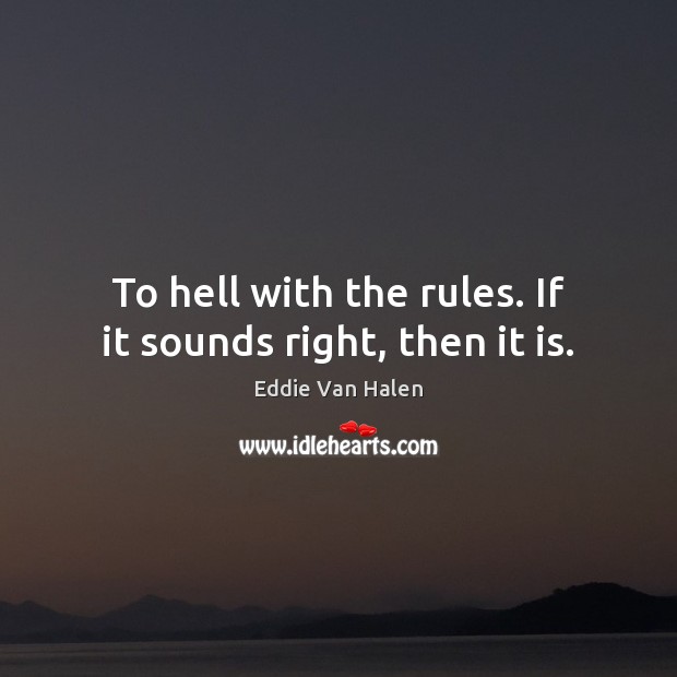To hell with the rules. If it sounds right, then it is. Eddie Van Halen Picture Quote