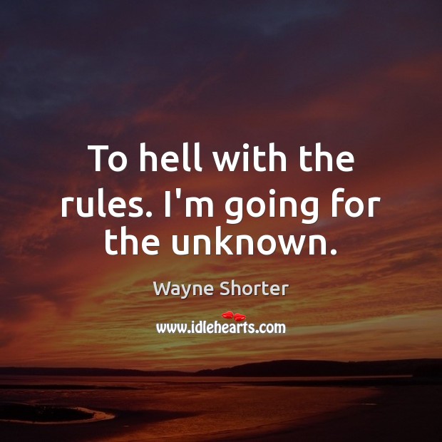 To hell with the rules. I’m going for the unknown. Wayne Shorter Picture Quote