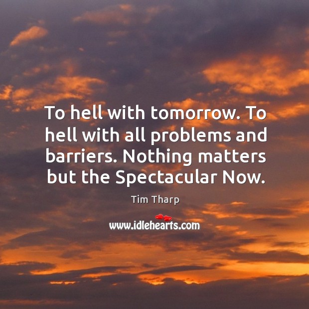 To hell with tomorrow. To hell with all problems and barriers. Nothing Image