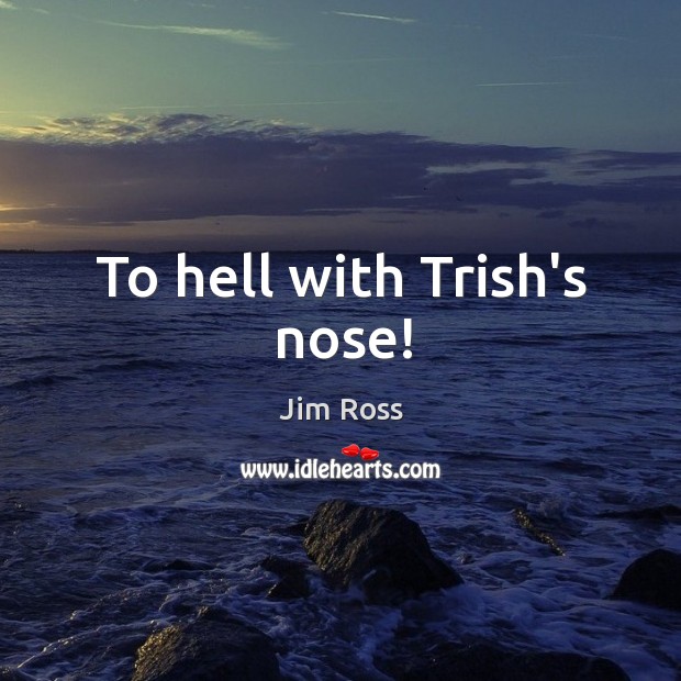 To hell with Trish’s nose! Jim Ross Picture Quote