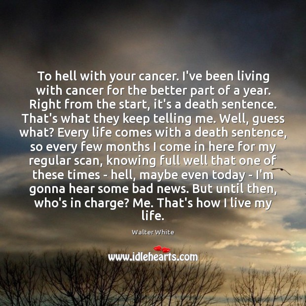 To hell with your cancer. I’ve been living with cancer for the Walter White Picture Quote