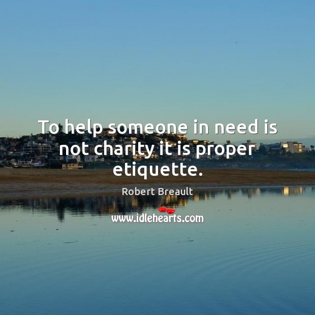 To help someone in need is not charity it is proper etiquette. Image